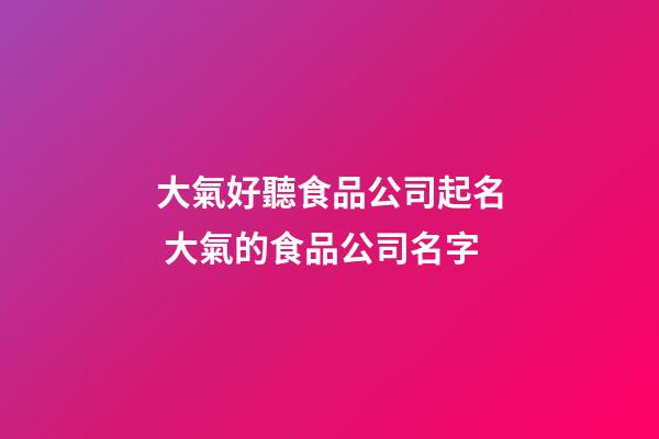 大氣好聽食品公司起名 大氣的食品公司名字-第1張-公司起名-玄機派